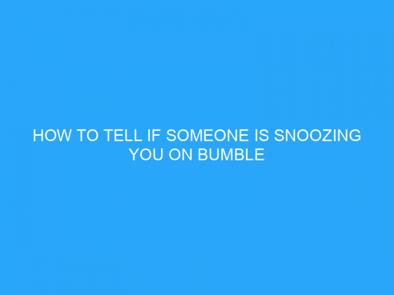 How To Tell If Someone Is Snoozing You On Bumble