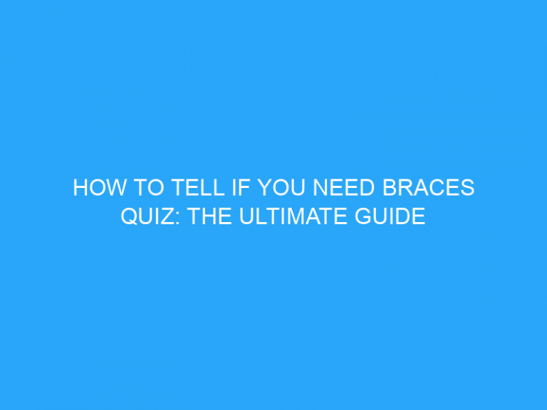 How To Tell If You Need Braces Quiz: The Ultimate Guide