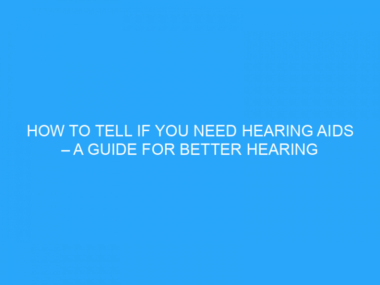 How To Tell If You Need Hearing Aids – A Guide For Better Hearing