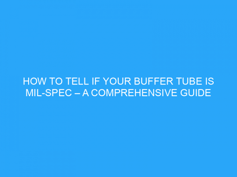 How To Tell If Your Buffer Tube Is Mil-Spec – A Comprehensive Guide