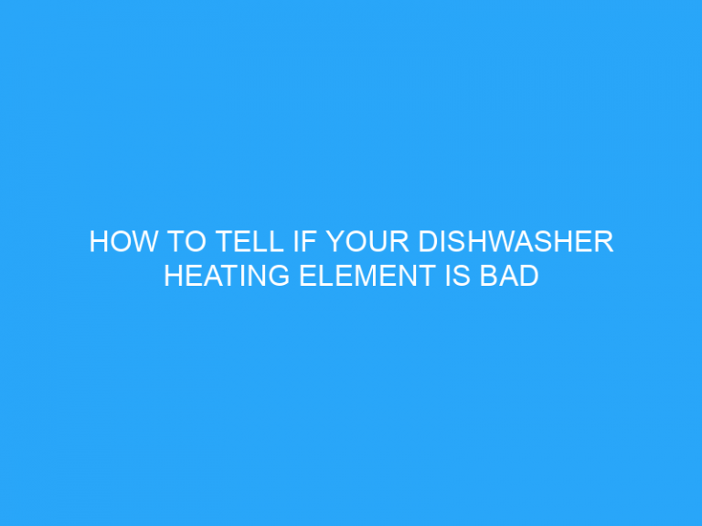 How To Tell If Your Dishwasher Heating Element Is Bad