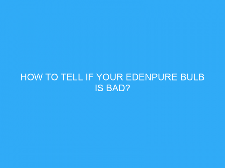 How To Tell If Your Edenpure Bulb Is Bad?