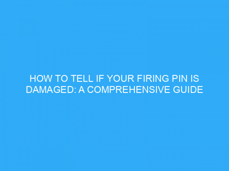 How To Tell If Your Firing Pin Is Damaged: A Comprehensive Guide