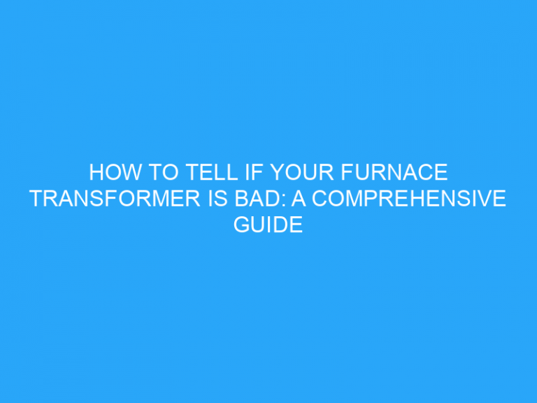 How To Tell If Your Furnace Transformer Is Bad: A Comprehensive Guide