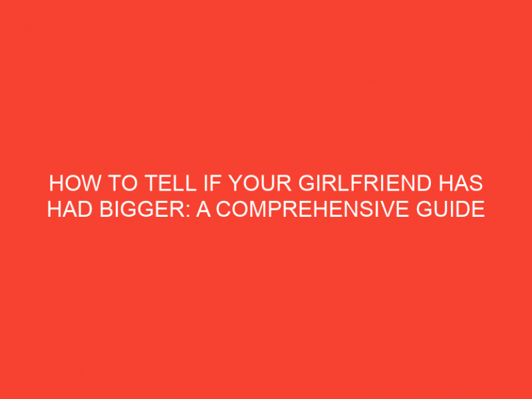 How To Tell If Your Girlfriend Has Had Bigger: A Comprehensive Guide