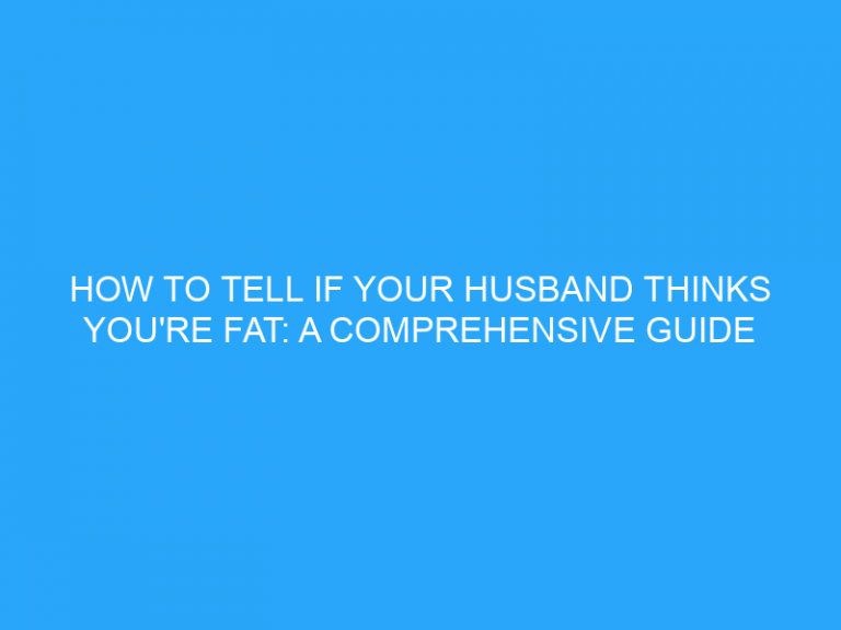 How To Tell If Your Husband Thinks You’Re Fat: A Comprehensive Guide