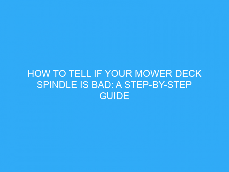 How To Tell If Your Mower Deck Spindle Is Bad: A Step-By-Step Guide