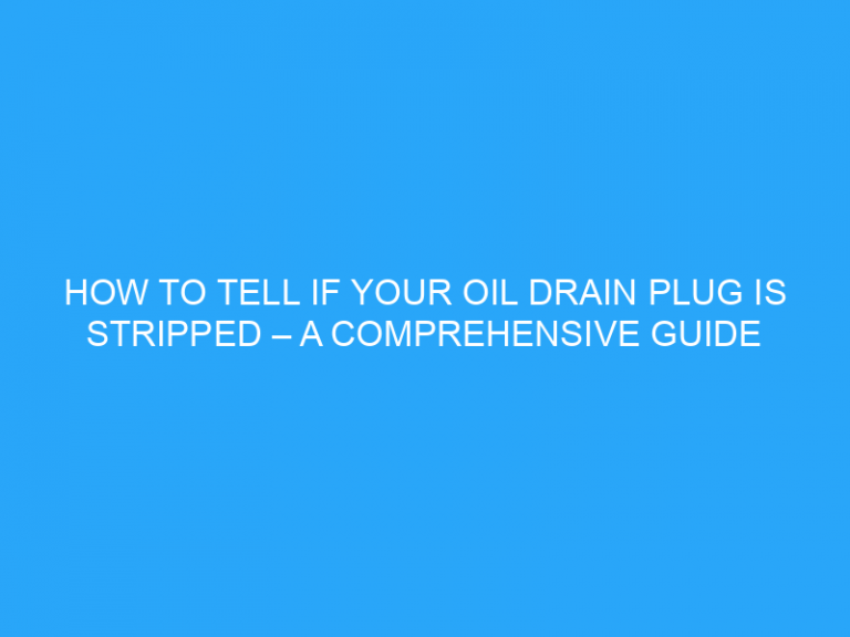 How To Tell If Your Oil Drain Plug Is Stripped – A Comprehensive Guide