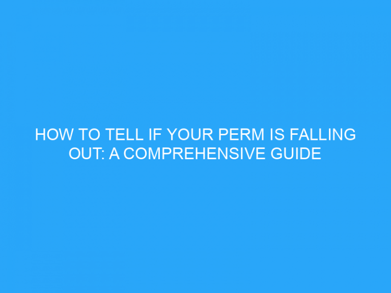 How To Tell If Your Perm Is Falling Out: A Comprehensive Guide