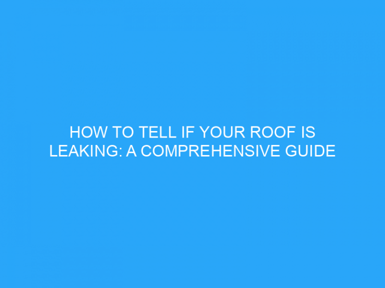 How To Tell If Your Roof Is Leaking: A Comprehensive Guide