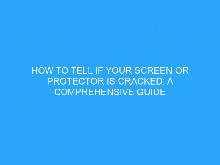 How To Tell If Your Screen Or Protector Is Cracked: A Comprehensive Guide