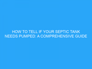 How To Tell If Your Septic Tank Needs Pumped: A Comprehensive Guide ...