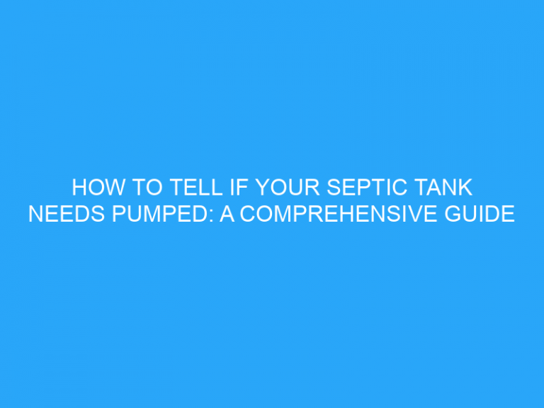 How To Tell If Your Septic Tank Needs Pumped: A Comprehensive Guide