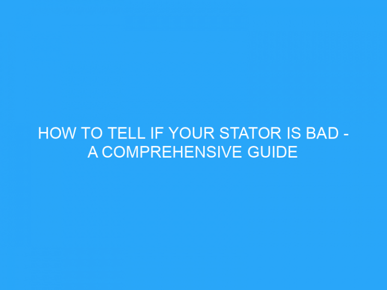 How To Tell If Your Stator Is Bad – A Comprehensive Guide