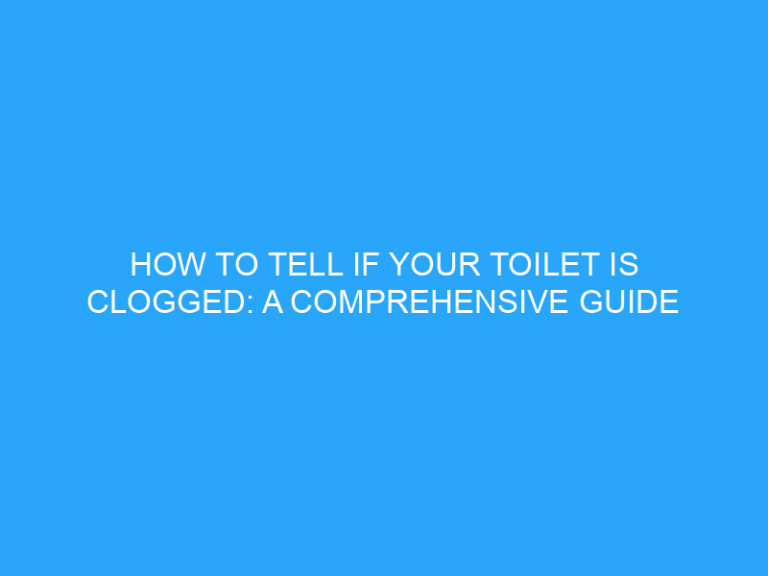 How To Tell If Your Toilet Is Clogged: A Comprehensive Guide