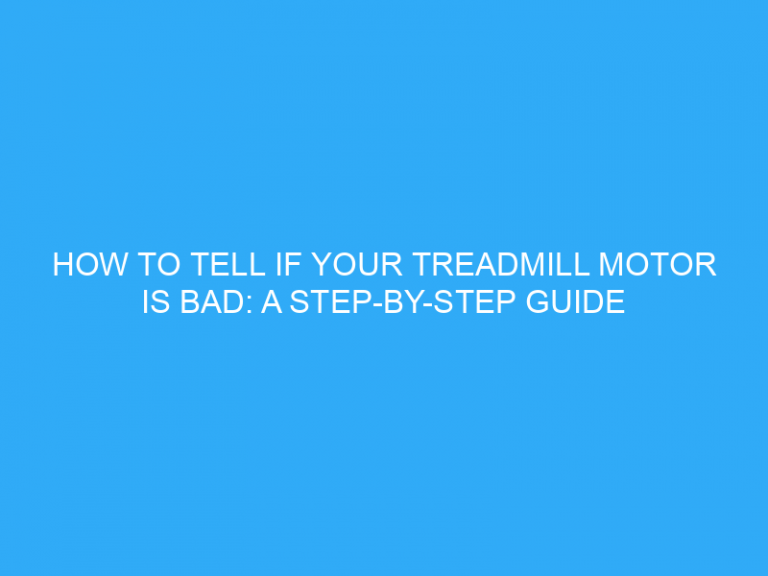 How To Tell If Your Treadmill Motor Is Bad: A Step-By-Step Guide