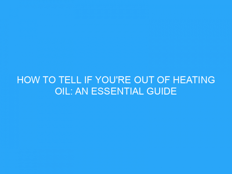 How To Tell If You’Re Out Of Heating Oil: An Essential Guide