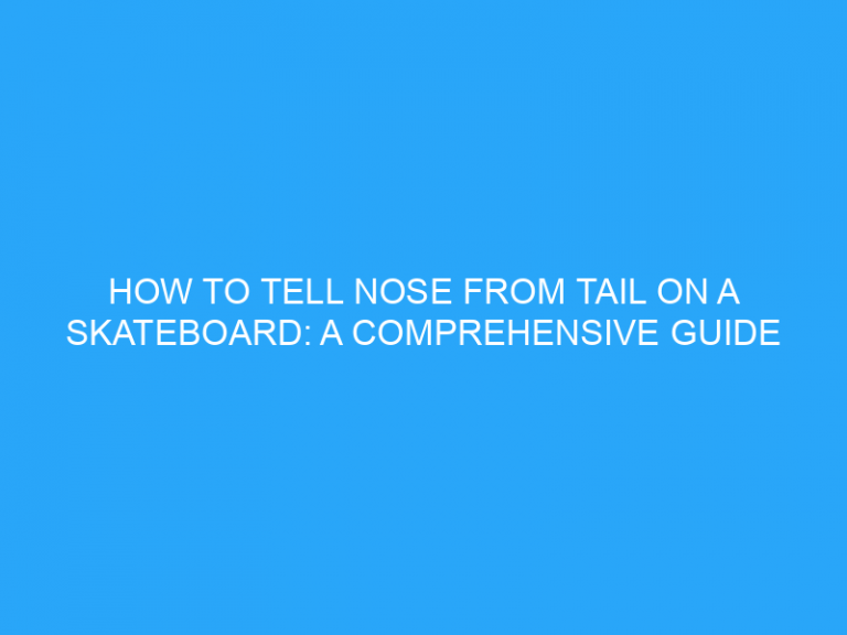 How To Tell Nose From Tail On A Skateboard: A Comprehensive Guide