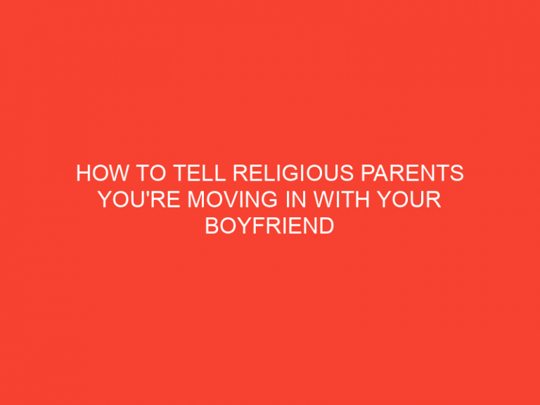 How To Tell Religious Parents You’Re Moving In With Your Boyfriend