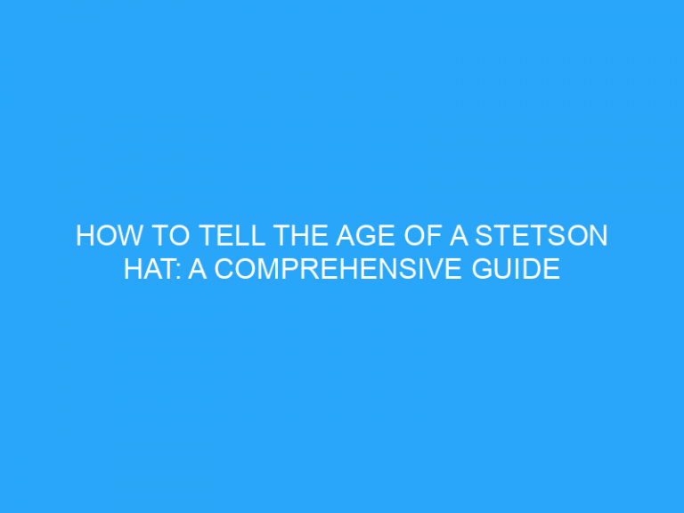 How To Tell The Age Of A Stetson Hat: A Comprehensive Guide