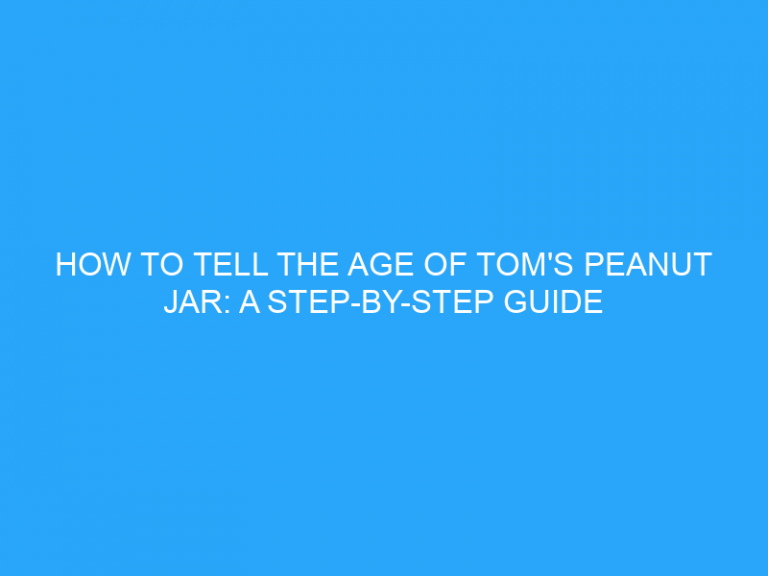 How To Tell The Age Of Tom’S Peanut Jar: A Step-By-Step Guide