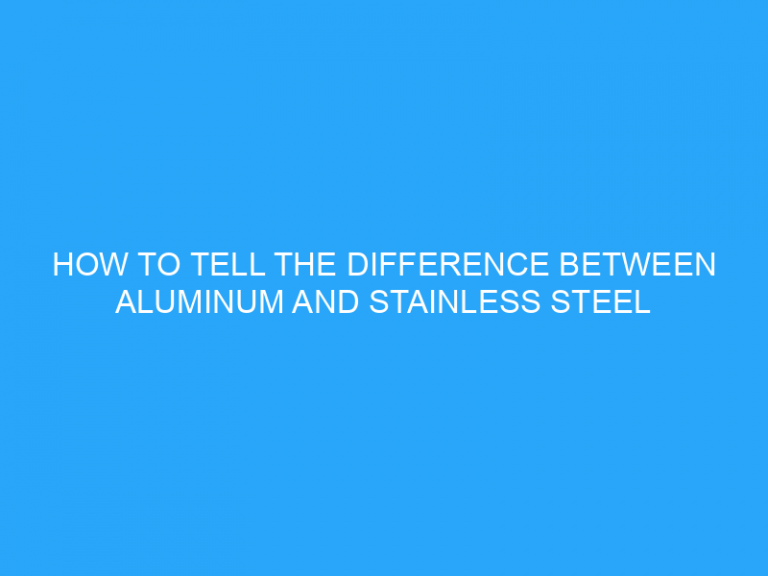 How To Tell The Difference Between Aluminum And Stainless Steel