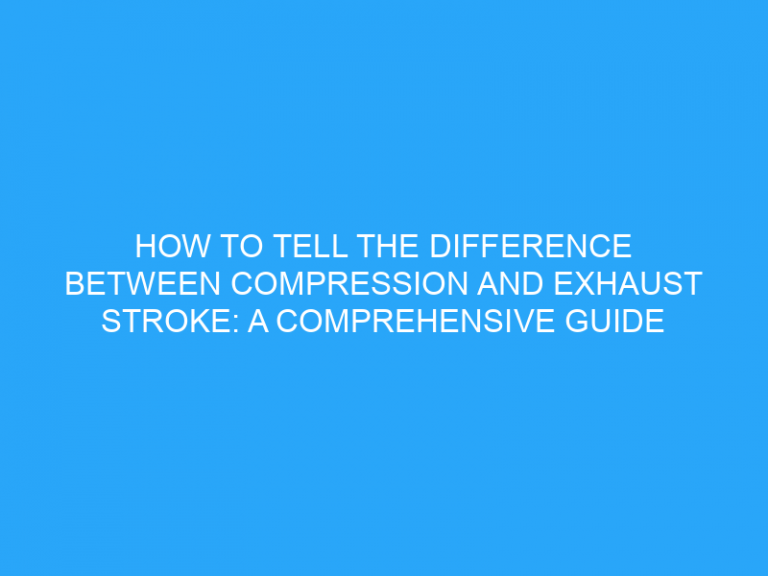 How To Tell The Difference Between Compression And Exhaust Stroke: A Comprehensive Guide