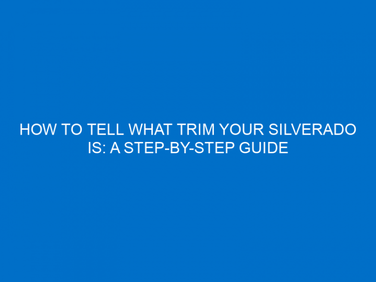 How To Tell What Trim Your Silverado Is: A Step-By-Step Guide