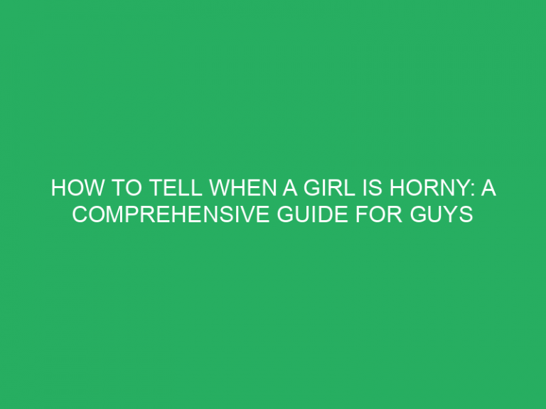 How To Tell When A Girl Is Horny: A Comprehensive Guide For Guys