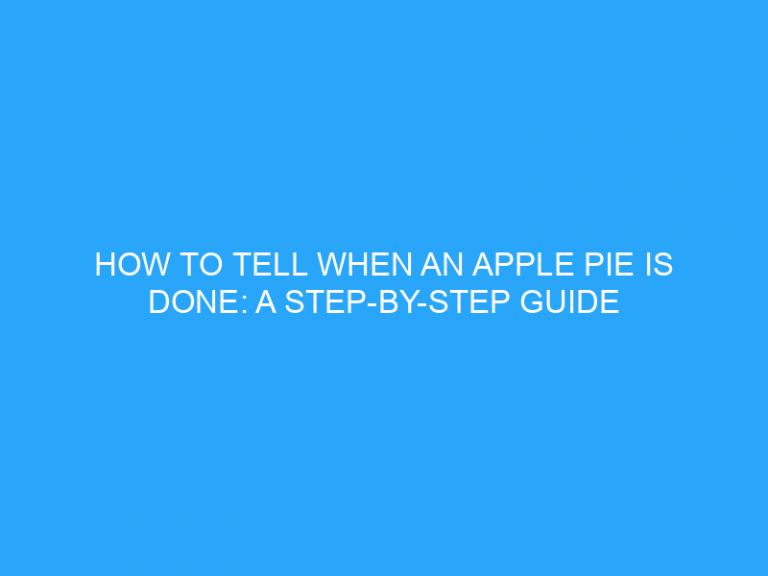 How To Tell When An Apple Pie Is Done: A Step-By-Step Guide