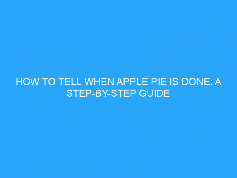 How To Tell When Apple Pie Is Done: A Step-By-Step Guide