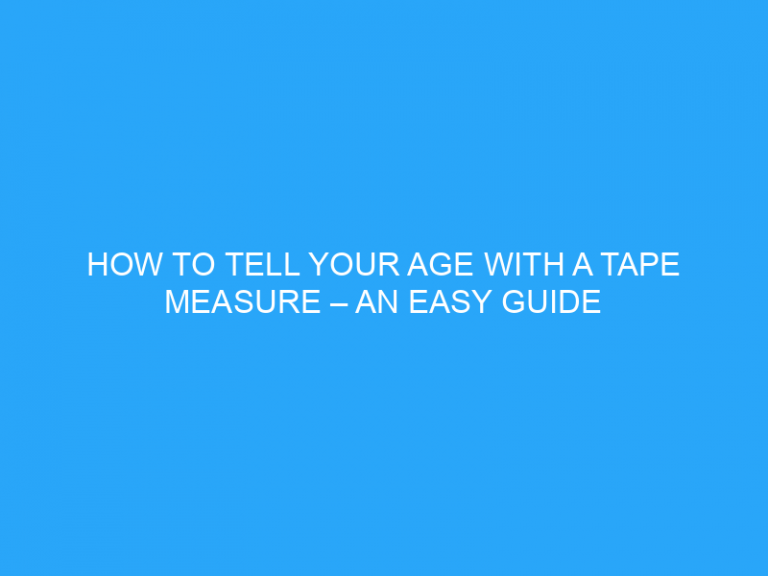 How To Tell Your Age With A Tape Measure – An Easy Guide