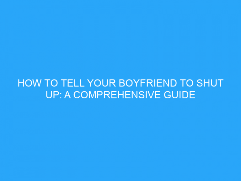 How To Tell Your Boyfriend To Shut Up: A Comprehensive Guide