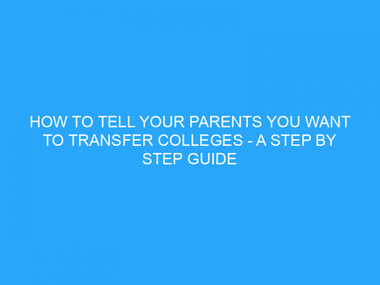 How To Tell Your Parents You Want To Transfer Colleges – A Step By Step Guide