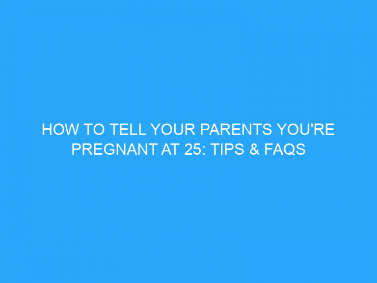 How To Tell Your Parents You’Re Pregnant At 25: Tips & Faqs