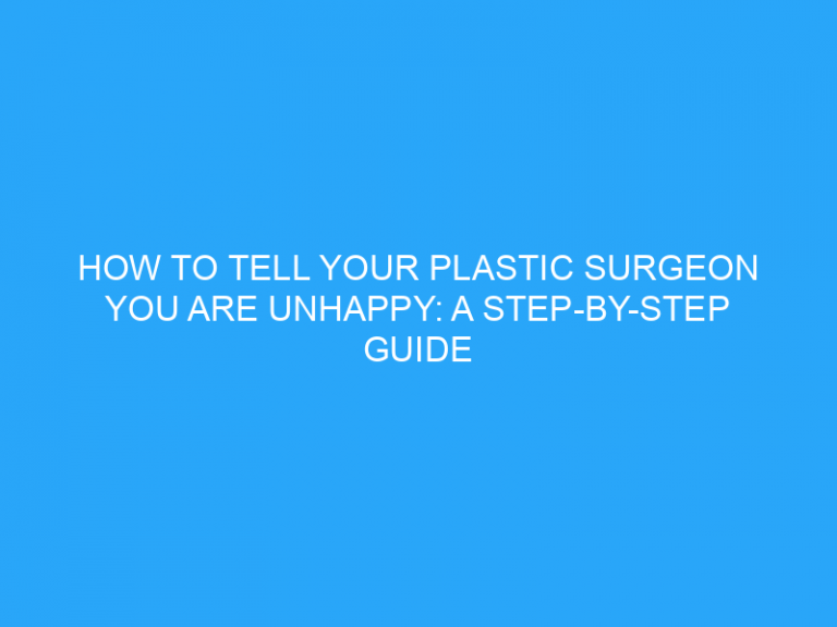 How To Tell Your Plastic Surgeon You Are Unhappy: A Step-By-Step Guide