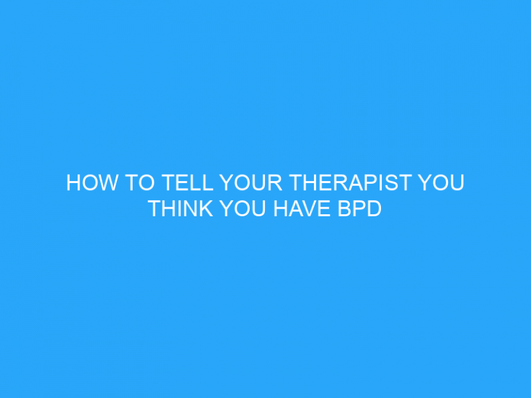 How To Tell Your Therapist You Think You Have Bpd