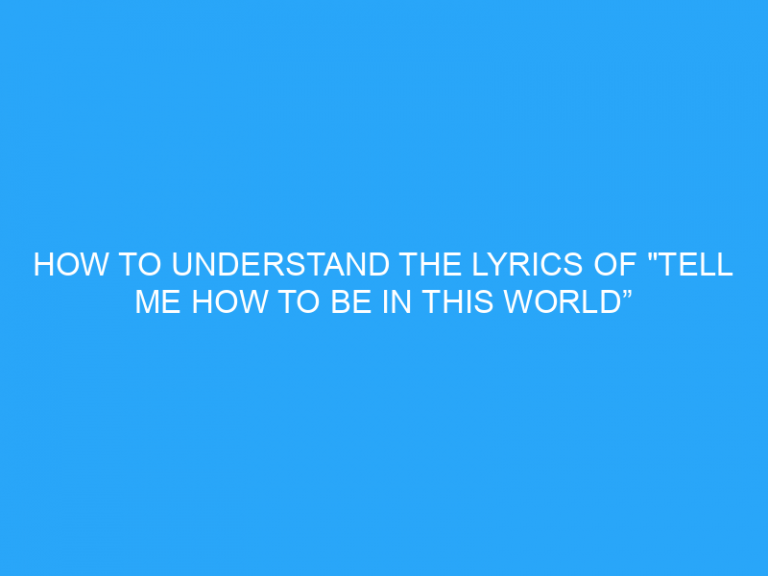 How To Understand The Lyrics Of “Tell Me How To Be In This World”