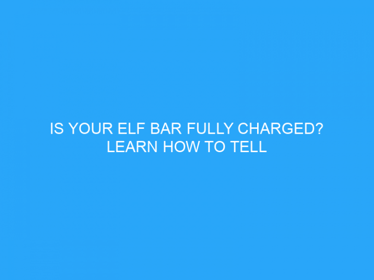 Is Your Elf Bar Fully Charged? Learn How To Tell