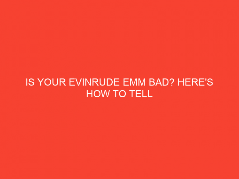 Is Your Evinrude Emm Bad? Here’S How To Tell