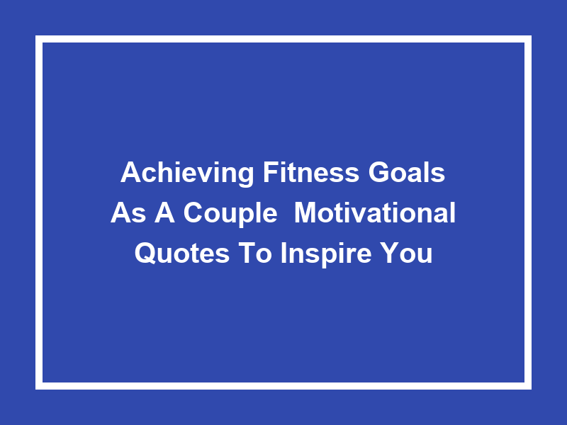 Achieving Fitness Goals as a Couple: Motivational Quotes to Inspire You