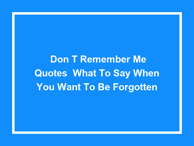 'Don't Remember Me' Quotes: What to Say When You Want to Be Forgotten