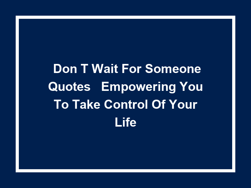 'Don't Wait for Someone Quotes': Empowering You to Take Control of Your Life