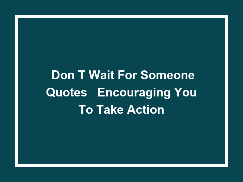 'Don't Wait for Someone Quotes': Encouraging You to Take Action