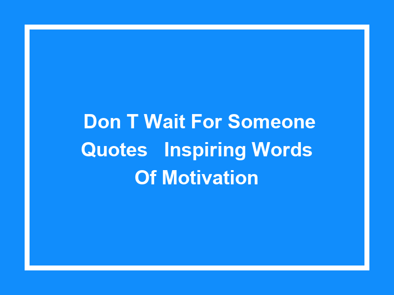 'Don't Wait for Someone Quotes': Inspiring Words of Motivation