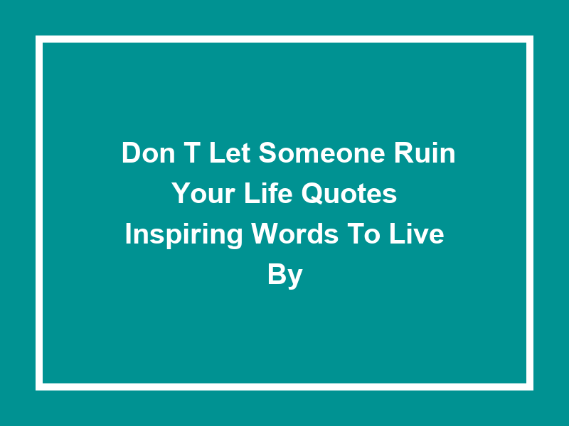 'Don't let someone ruin your life quotes': Inspiring Words to Live By