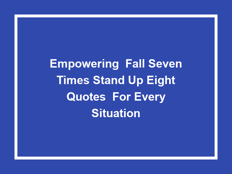 Empowering 'Fall Seven Times Stand Up Eight Quotes' for Every Situation