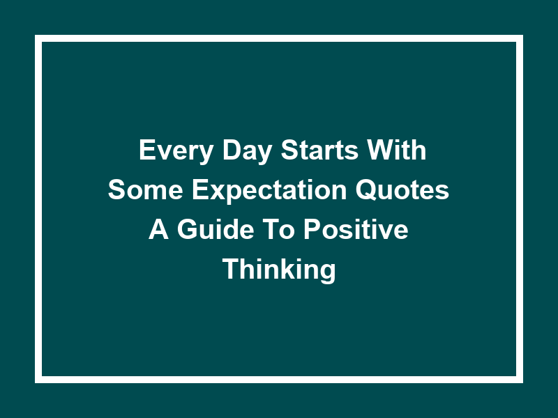 'Every Day Starts With Some Expectation Quotes': A Guide to Positive Thinking