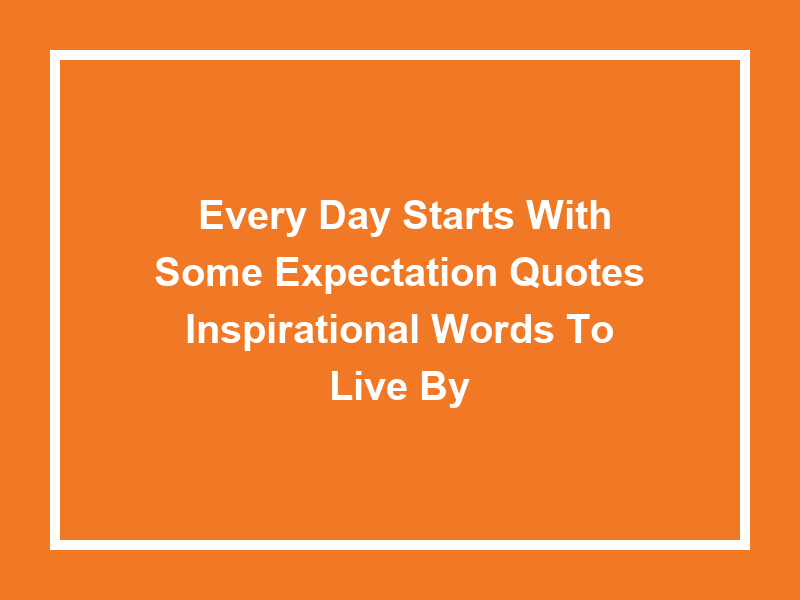 'Every Day Starts With Some Expectation Quotes': Inspirational Words to Live By