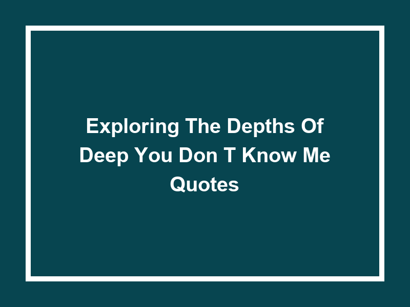 Exploring the Depths of 'Deep You Don't Know Me Quotes'